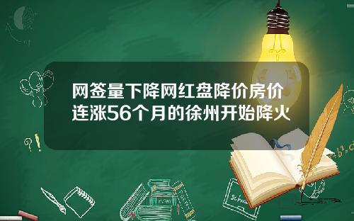 网签量下降网红盘降价房价连涨56个月的徐州开始降火