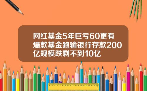 网红基金5年巨亏60更有爆款基金跑输银行存款200亿规模跌剩不到10亿