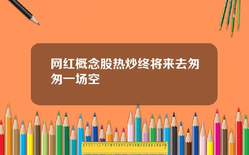 网红概念股热炒终将来去匆匆一场空
