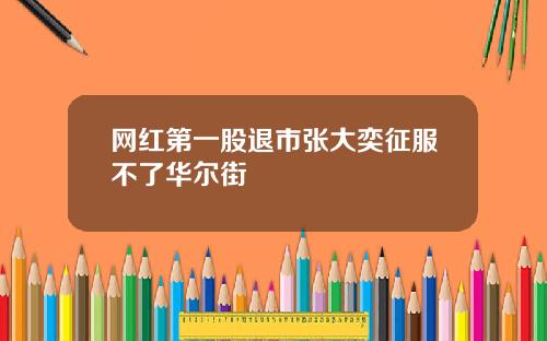 网红第一股退市张大奕征服不了华尔街