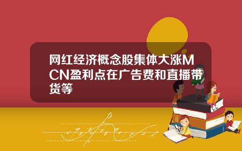网红经济概念股集体大涨MCN盈利点在广告费和直播带货等
