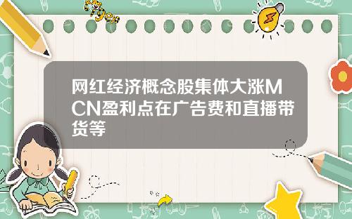 网红经济概念股集体大涨MCN盈利点在广告费和直播带货等