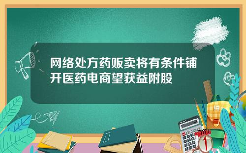 网络处方药贩卖将有条件铺开医药电商望获益附股