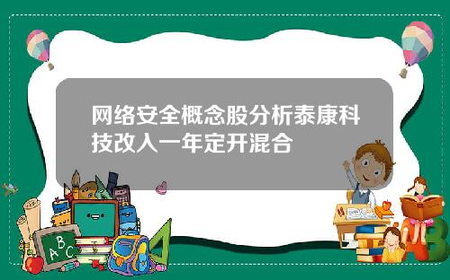 网络安全概念股分析泰康科技改入一年定开混合