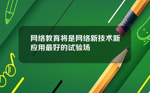 网络教育将是网络新技术新应用最好的试验场