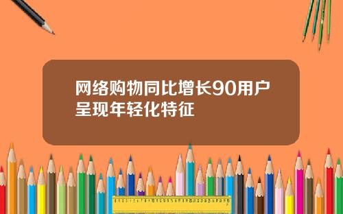 网络购物同比增长90用户呈现年轻化特征