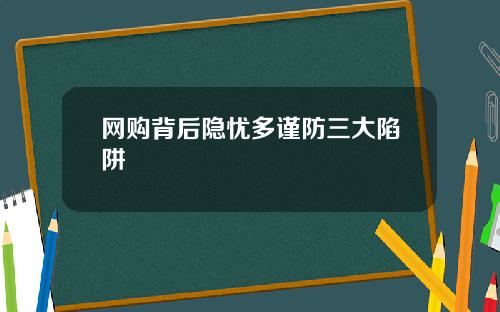 网购背后隐忧多谨防三大陷阱