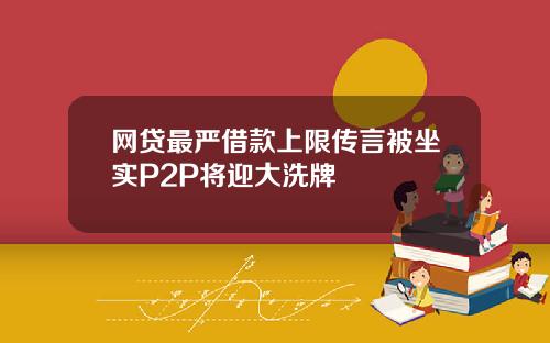 网贷最严借款上限传言被坐实P2P将迎大洗牌
