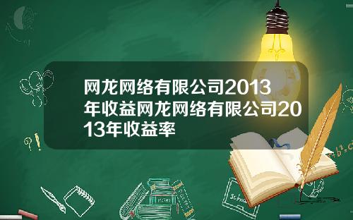 网龙网络有限公司2013年收益网龙网络有限公司2013年收益率
