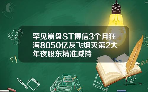 罕见崩盘ST博信3个月狂泻8050亿灰飞烟灭第2大年夜股东精准减持