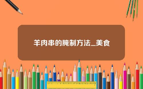 羊肉串的腌制方法_美食