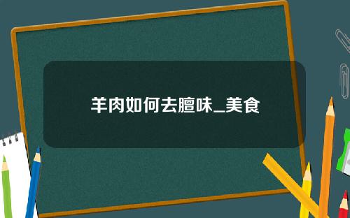 羊肉如何去膻味_美食