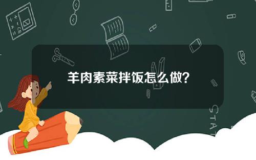 羊肉素菜拌饭怎么做？