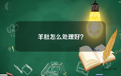 羊肚怎么处理好？