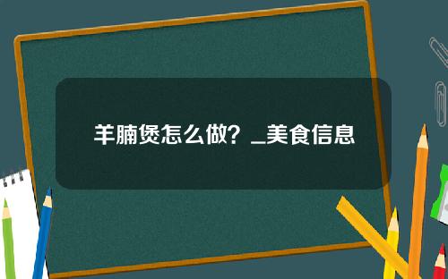 羊腩煲怎么做？_美食信息