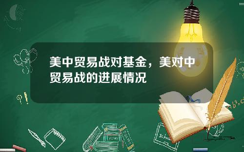 美中贸易战对基金，美对中贸易战的进展情况