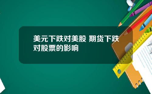 美元下跌对美股 期货下跌对股票的影响