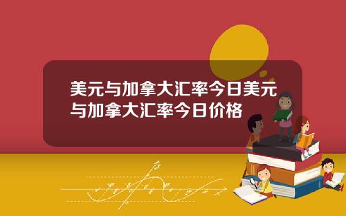 美元与加拿大汇率今日美元与加拿大汇率今日价格