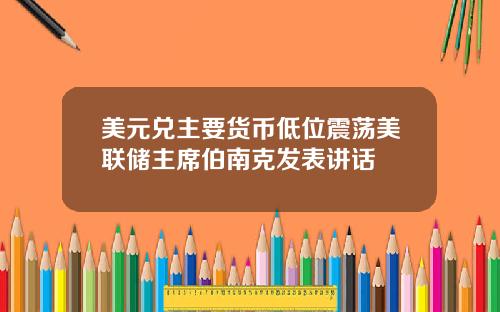 美元兑主要货币低位震荡美联储主席伯南克发表讲话