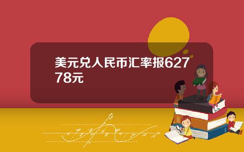 美元兑人民币汇率报62778元