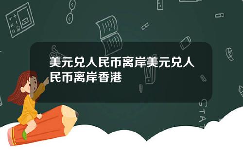 美元兑人民币离岸美元兑人民币离岸香港