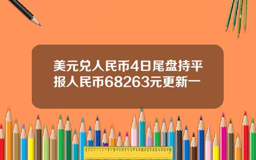 美元兑人民币4日尾盘持平报人民币68263元更新一
