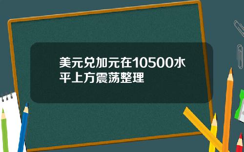 美元兑加元在10500水平上方震荡整理