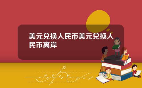 美元兑换人民币美元兑换人民币离岸