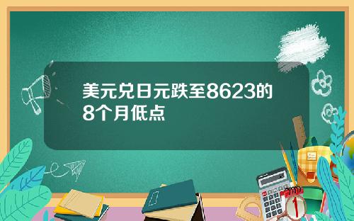 美元兑日元跌至8623的8个月低点