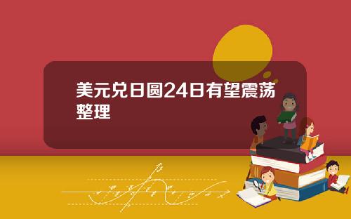 美元兑日圆24日有望震荡整理
