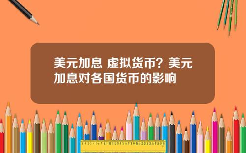 美元加息 虚拟货币？美元加息对各国货币的影响