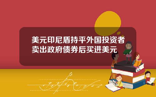 美元印尼盾持平外国投资者卖出政府债券后买进美元
