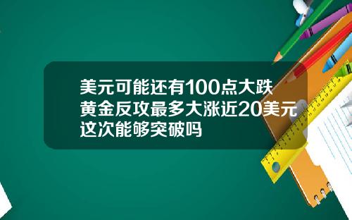 美元可能还有100点大跌黄金反攻最多大涨近20美元这次能够突破吗