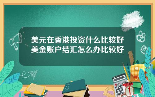美元在香港投资什么比较好美金账户结汇怎么办比较好