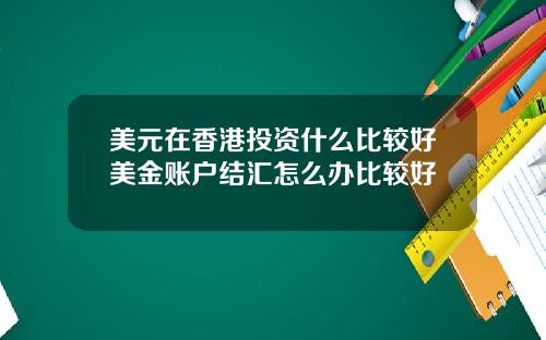 美元在香港投资什么比较好美金账户结汇怎么办比较好