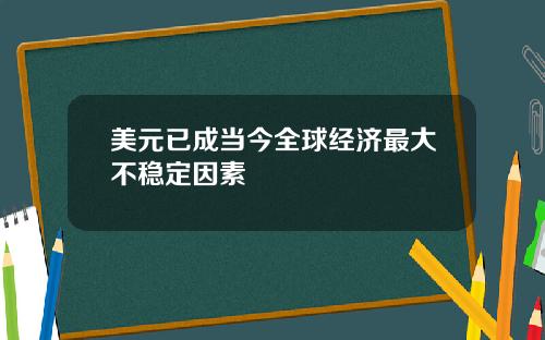 美元已成当今全球经济最大不稳定因素
