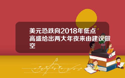 美元恐跌向2018年低点高盛给出两大年夜来由建议做空
