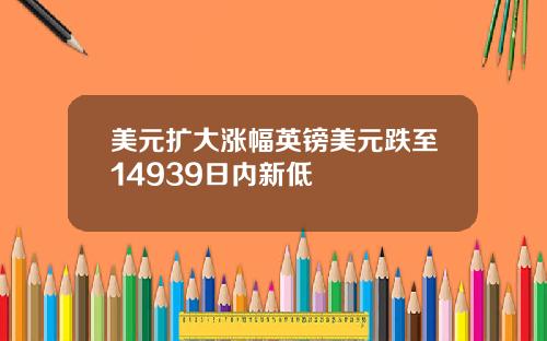 美元扩大涨幅英镑美元跌至14939日内新低