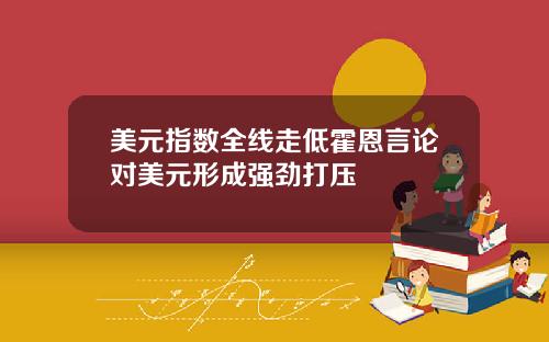 美元指数全线走低霍恩言论对美元形成强劲打压