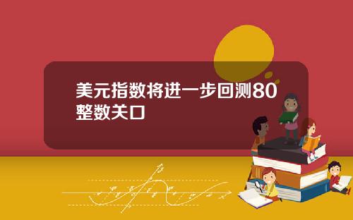 美元指数将进一步回测80整数关口