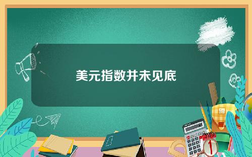 美元指数并未见底