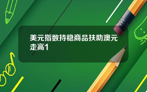 美元指数持稳商品扶助澳元走高1