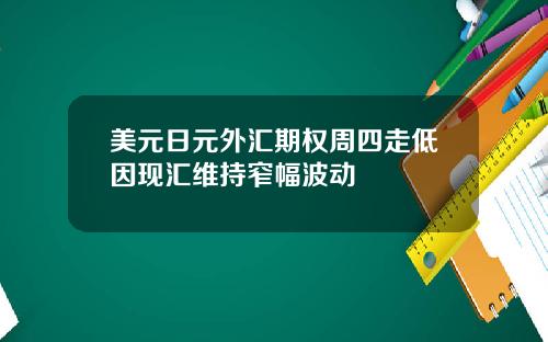 美元日元外汇期权周四走低因现汇维持窄幅波动