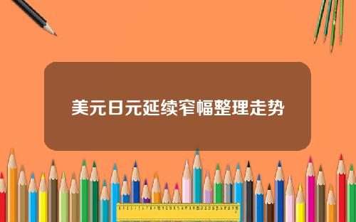 美元日元延续窄幅整理走势