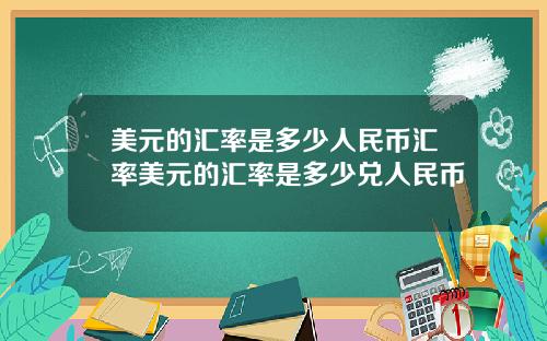 美元的汇率是多少人民币汇率美元的汇率是多少兑人民币