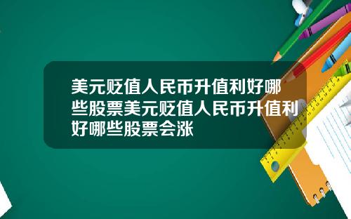 美元贬值人民币升值利好哪些股票美元贬值人民币升值利好哪些股票会涨
