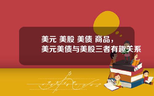 美元 美股 美债 商品，美元美债与美股三者有趣关系
