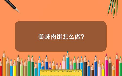 美味肉饼怎么做？