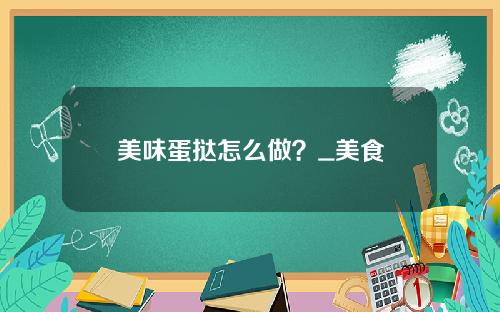 美味蛋挞怎么做？_美食