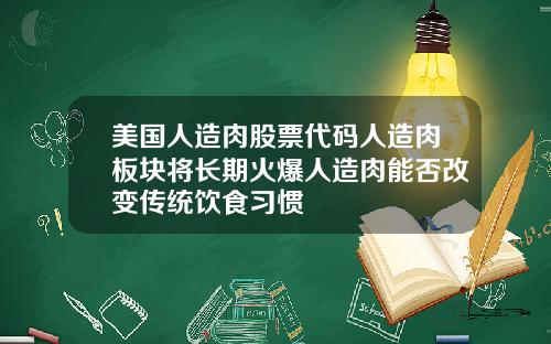 美国人造肉股票代码人造肉板块将长期火爆人造肉能否改变传统饮食习惯